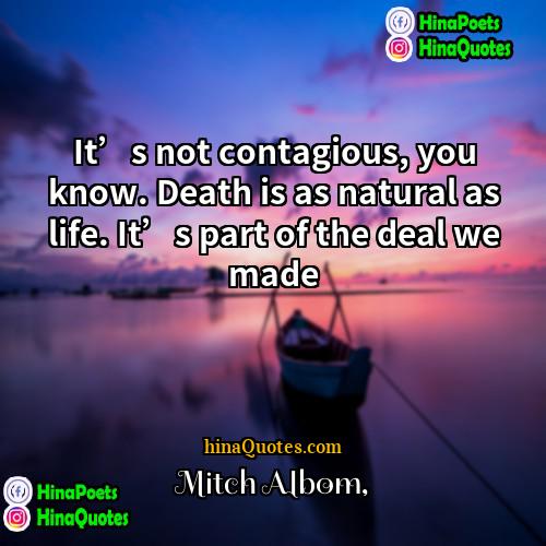 Mitch Albom Quotes | It’s not contagious, you know. Death is